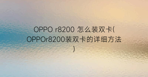 OPPOr8200怎么装双卡(OPPOr8200装双卡的详细方法)